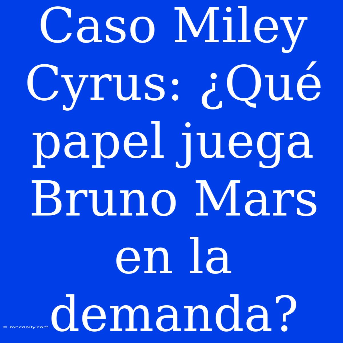 Caso Miley Cyrus: ¿Qué Papel Juega Bruno Mars En La Demanda?