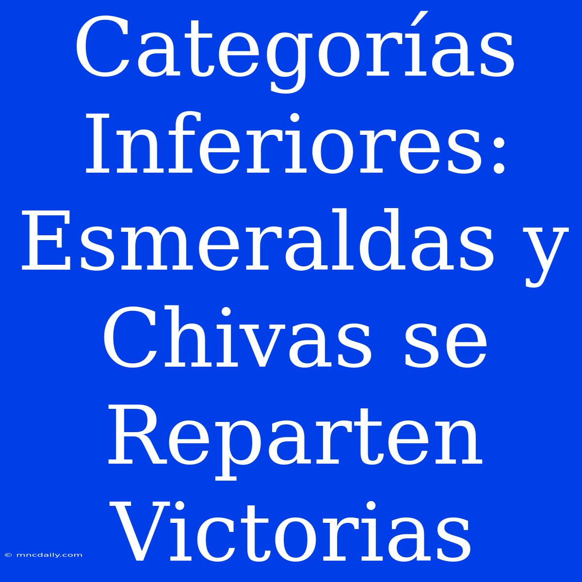 Categorías Inferiores: Esmeraldas Y Chivas Se Reparten Victorias