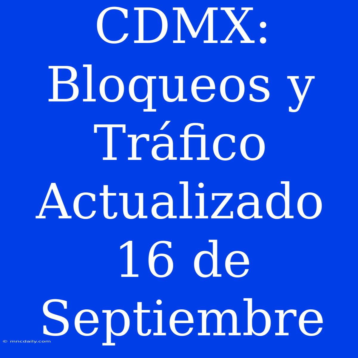 CDMX: Bloqueos Y Tráfico Actualizado 16 De Septiembre