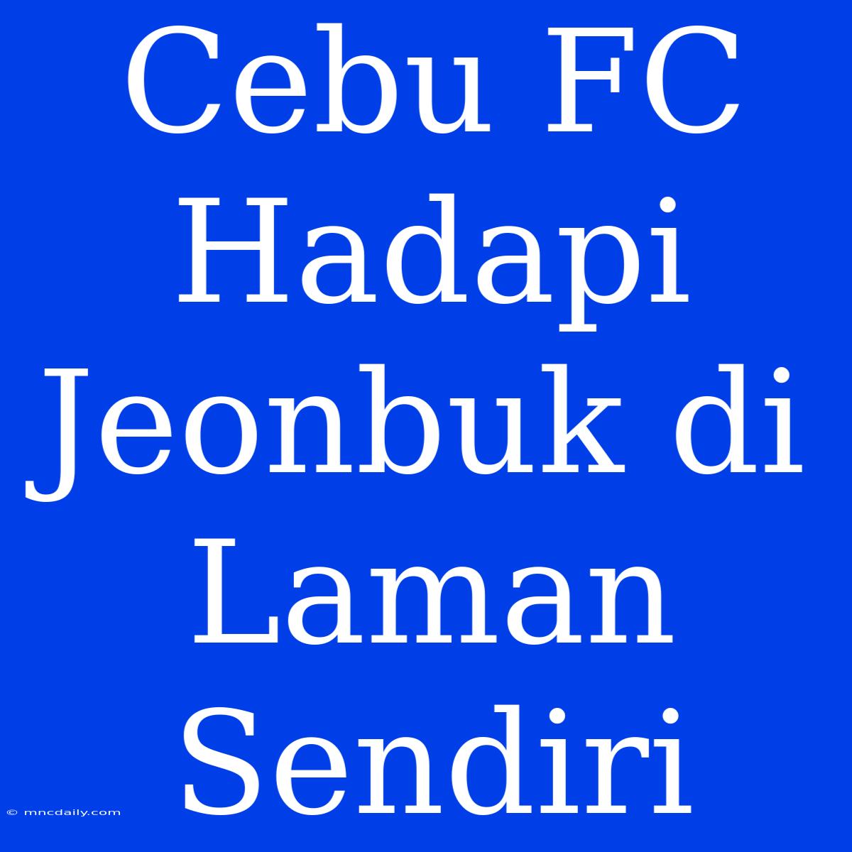 Cebu FC Hadapi Jeonbuk Di Laman Sendiri