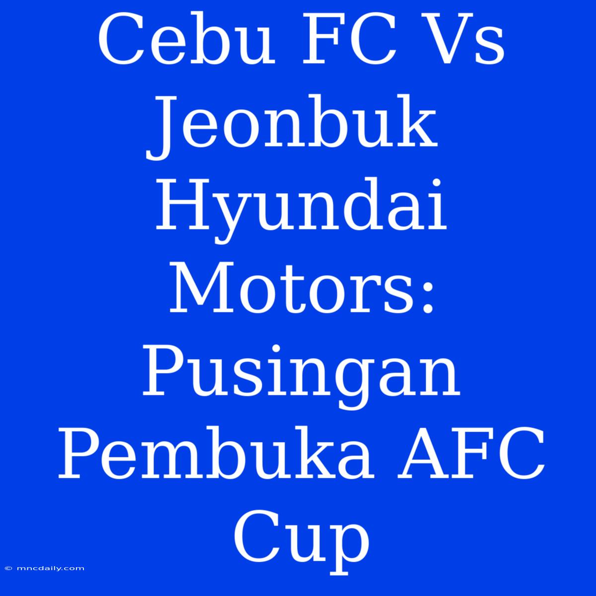 Cebu FC Vs Jeonbuk Hyundai Motors: Pusingan Pembuka AFC Cup