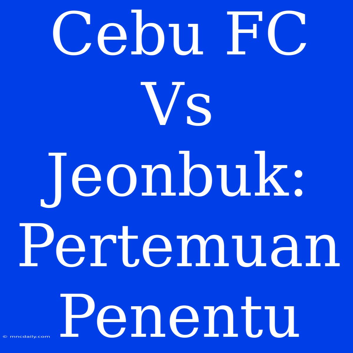 Cebu FC Vs Jeonbuk: Pertemuan Penentu 