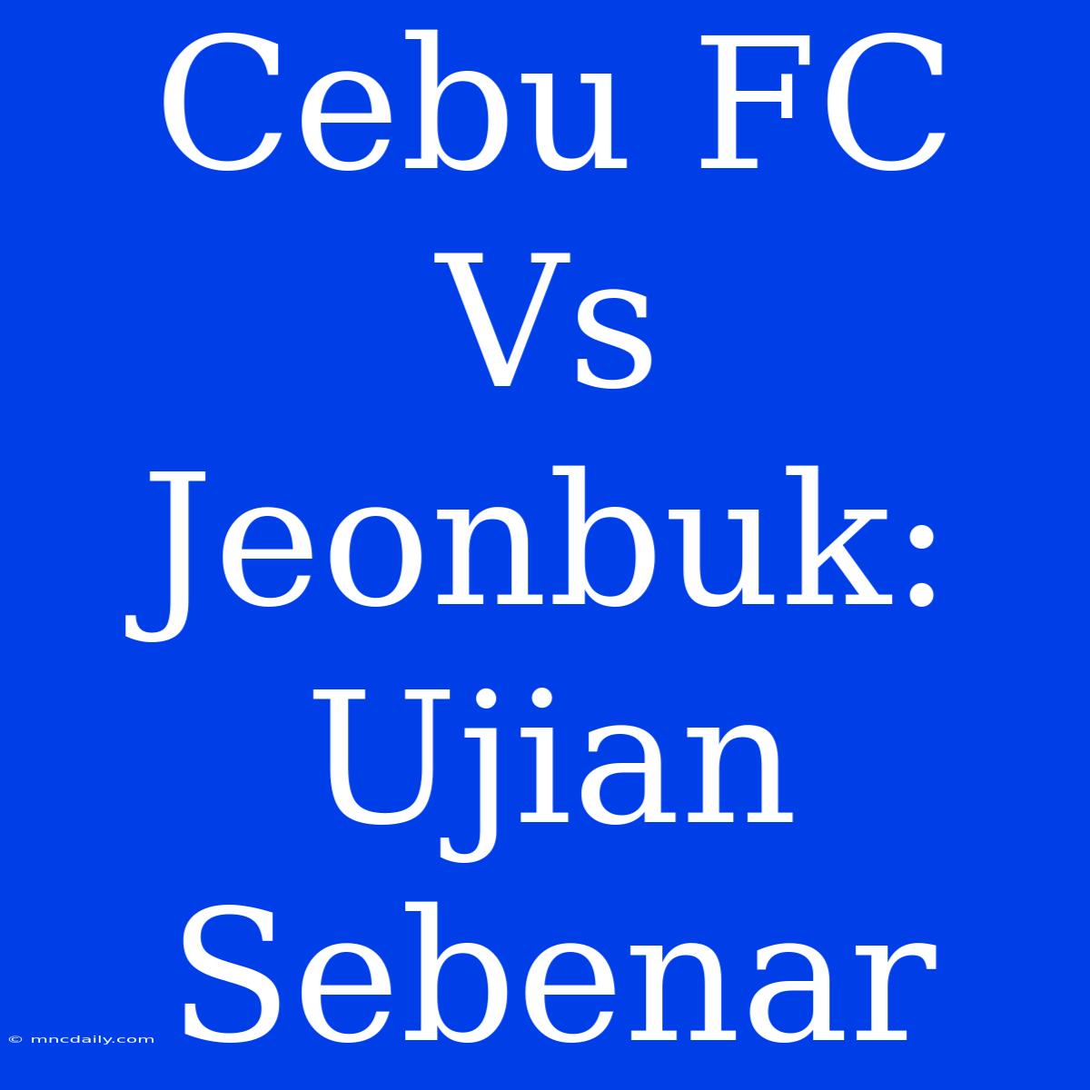 Cebu FC Vs Jeonbuk: Ujian Sebenar