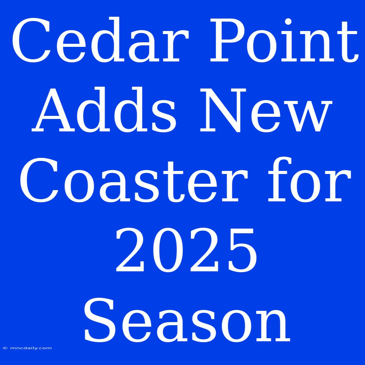 Cedar Point Adds New Coaster For 2025 Season