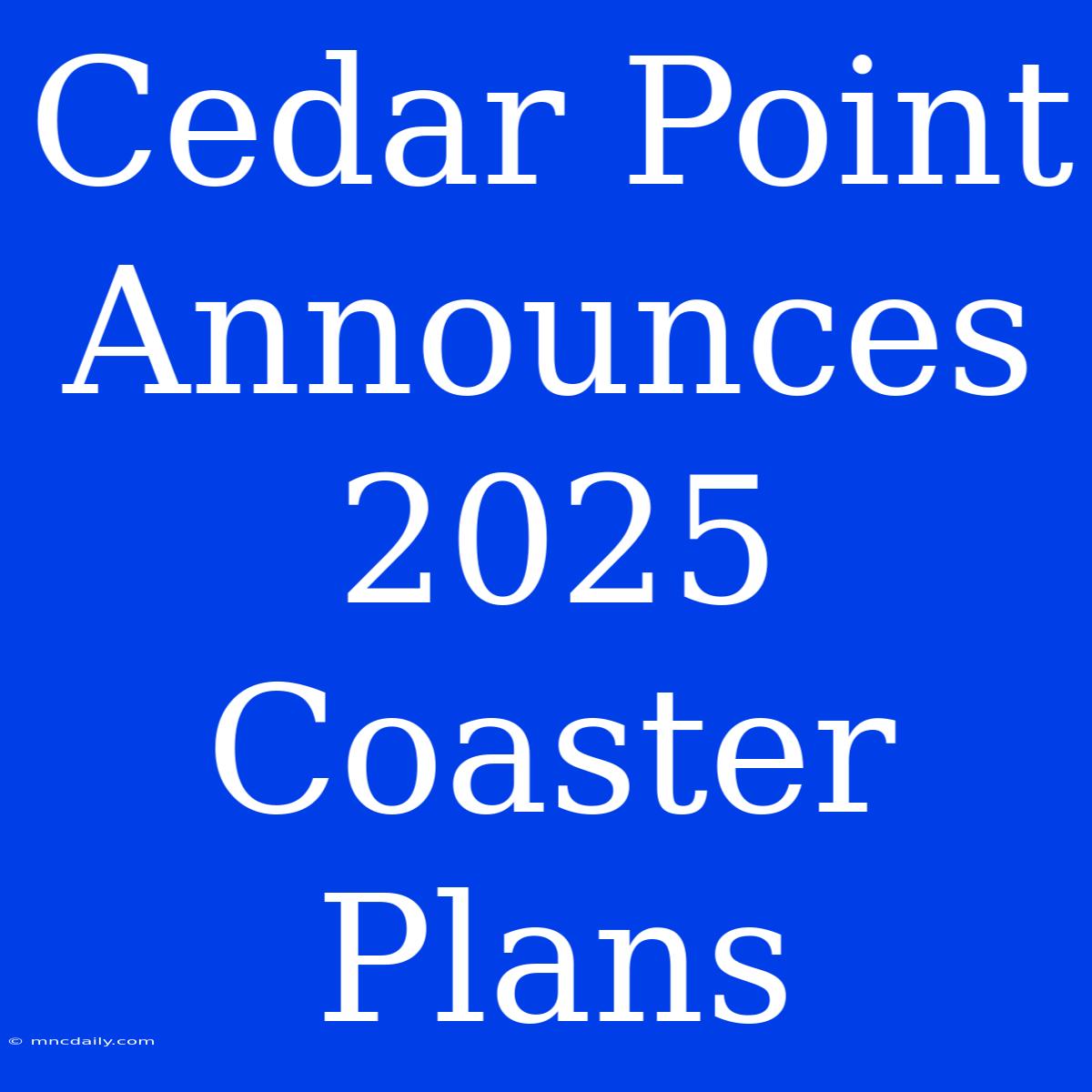 Cedar Point Announces 2025 Coaster Plans