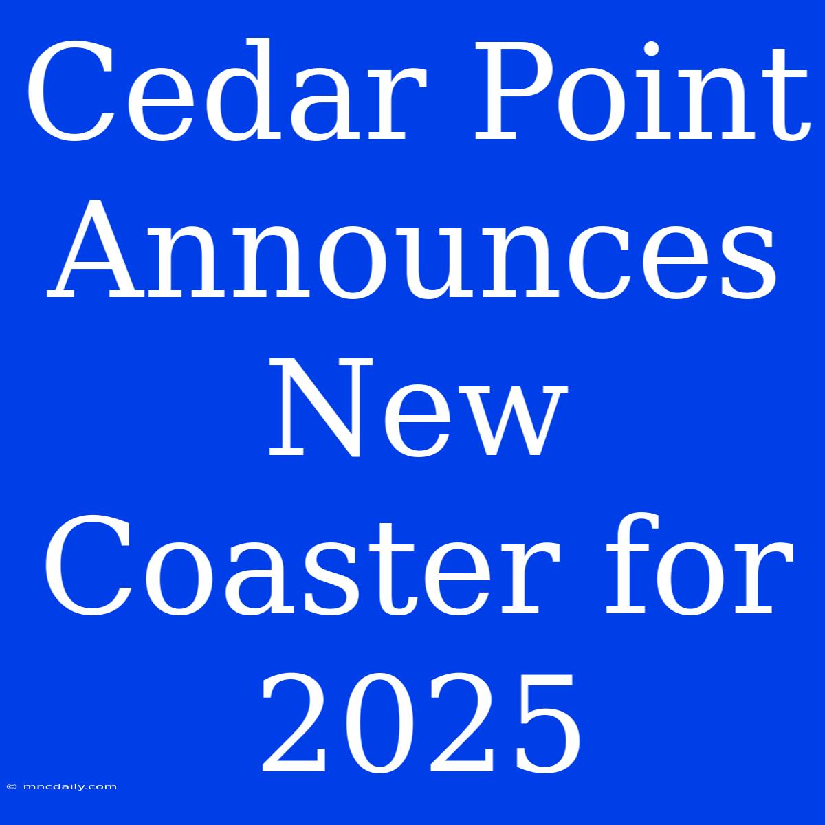 Cedar Point Announces New Coaster For 2025