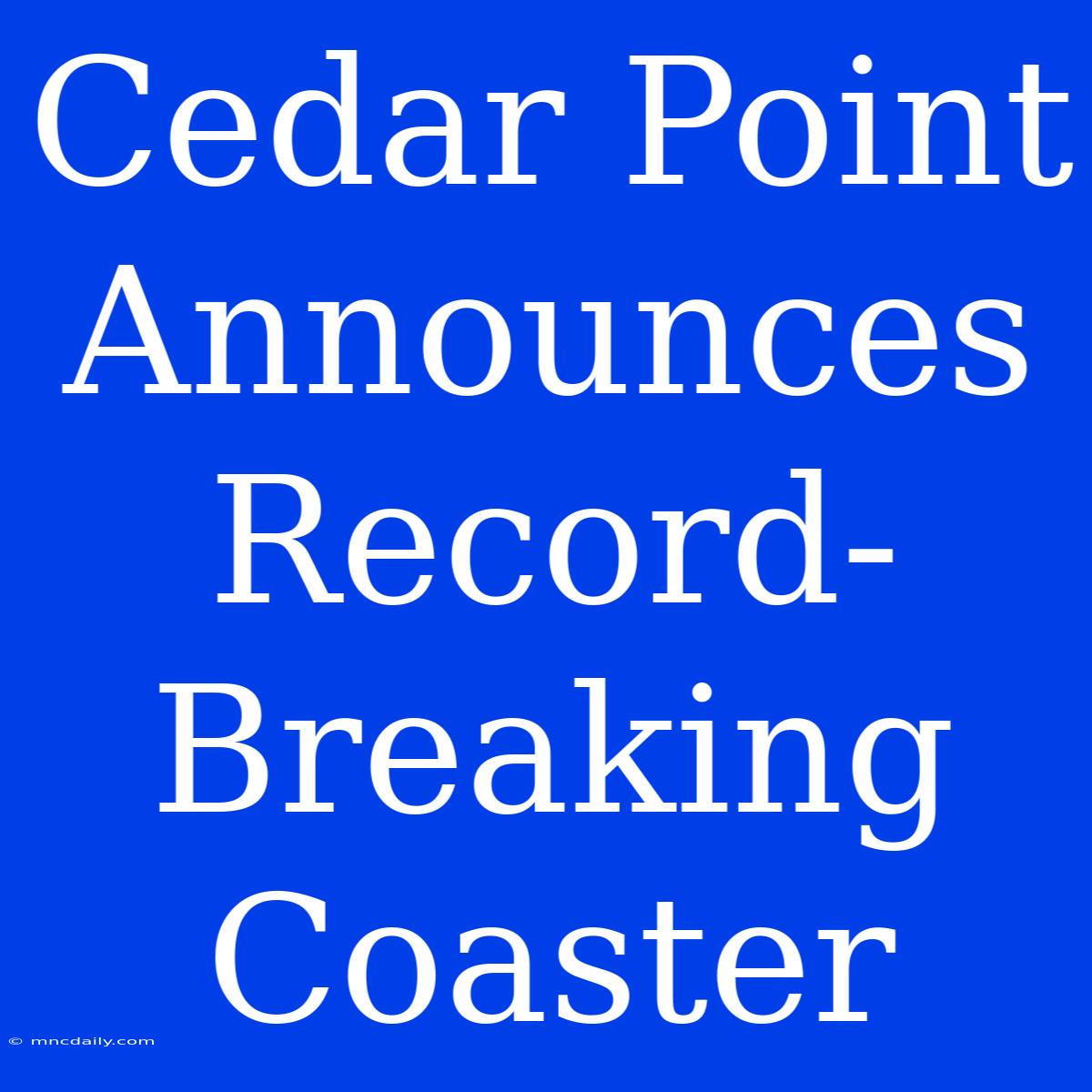 Cedar Point Announces Record-Breaking Coaster