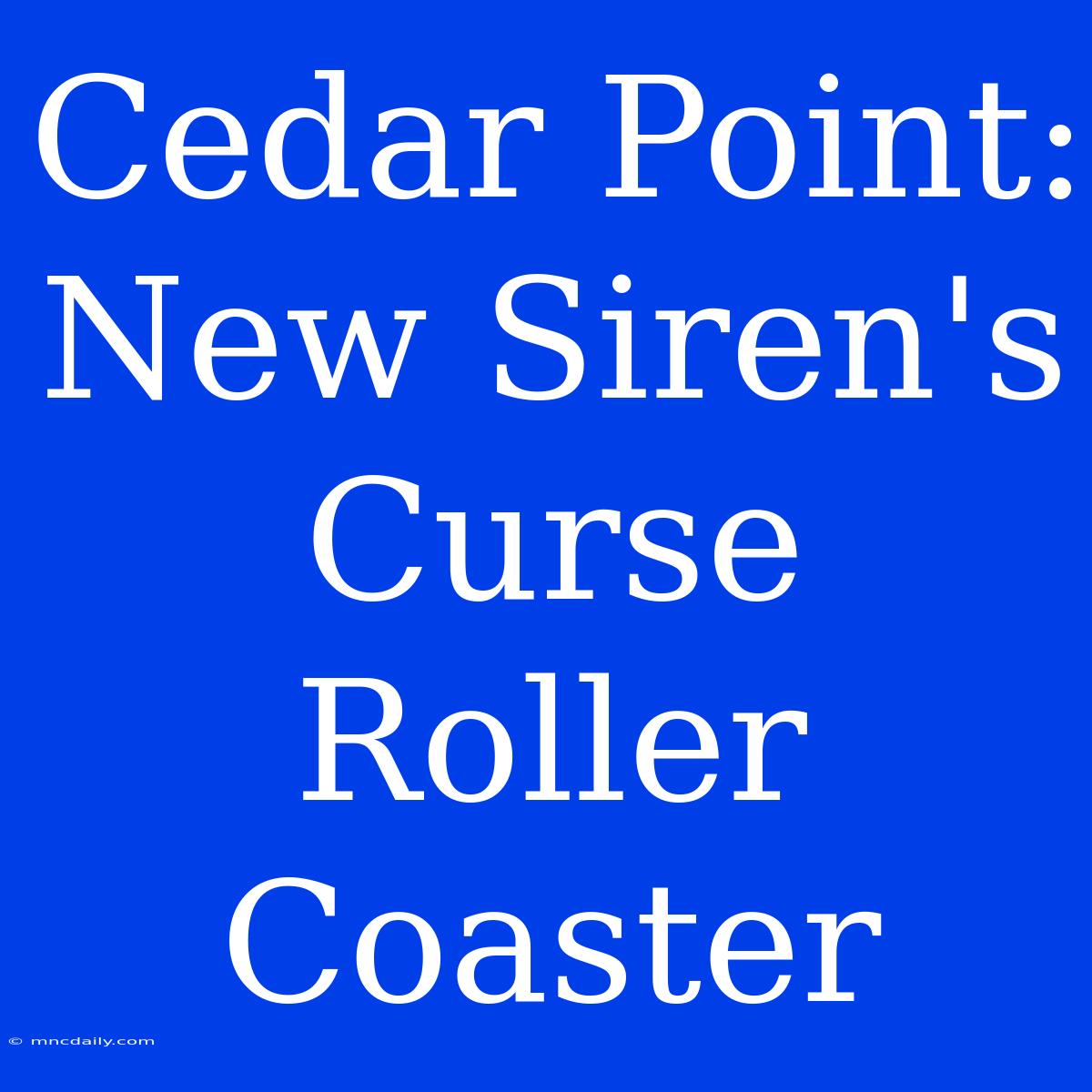 Cedar Point: New Siren's Curse Roller Coaster