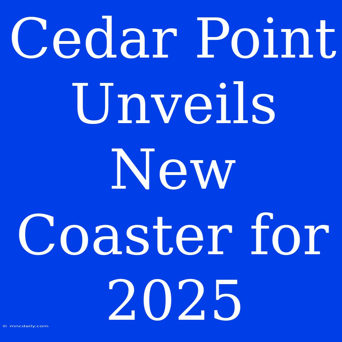 Cedar Point Unveils New Coaster For 2025