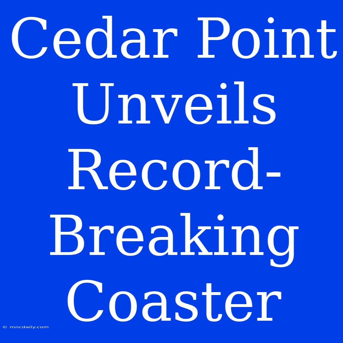 Cedar Point Unveils Record-Breaking Coaster