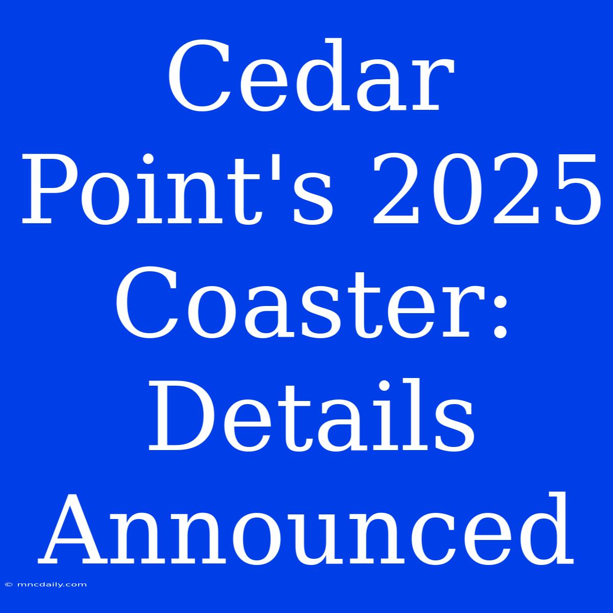 Cedar Point's 2025 Coaster: Details Announced