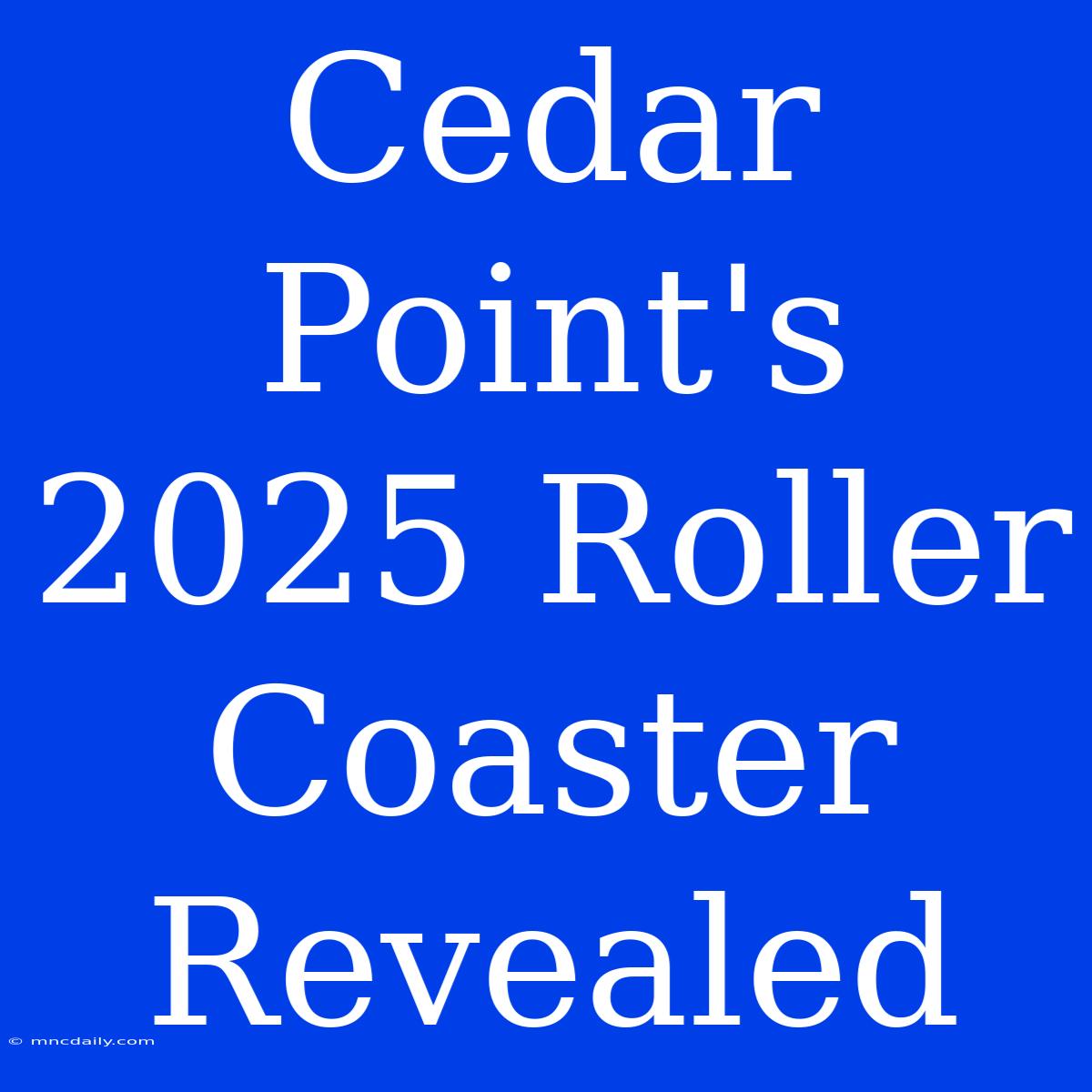 Cedar Point's 2025 Roller Coaster Revealed