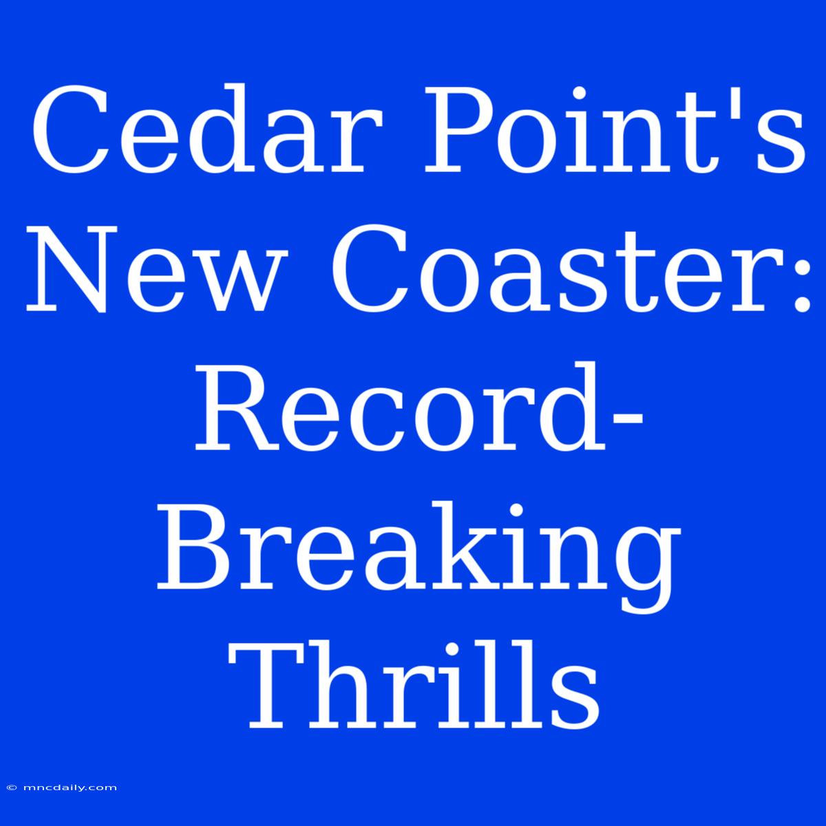 Cedar Point's New Coaster: Record-Breaking Thrills