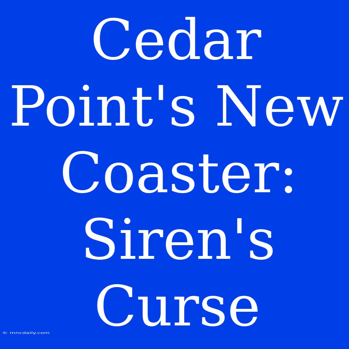 Cedar Point's New Coaster: Siren's Curse