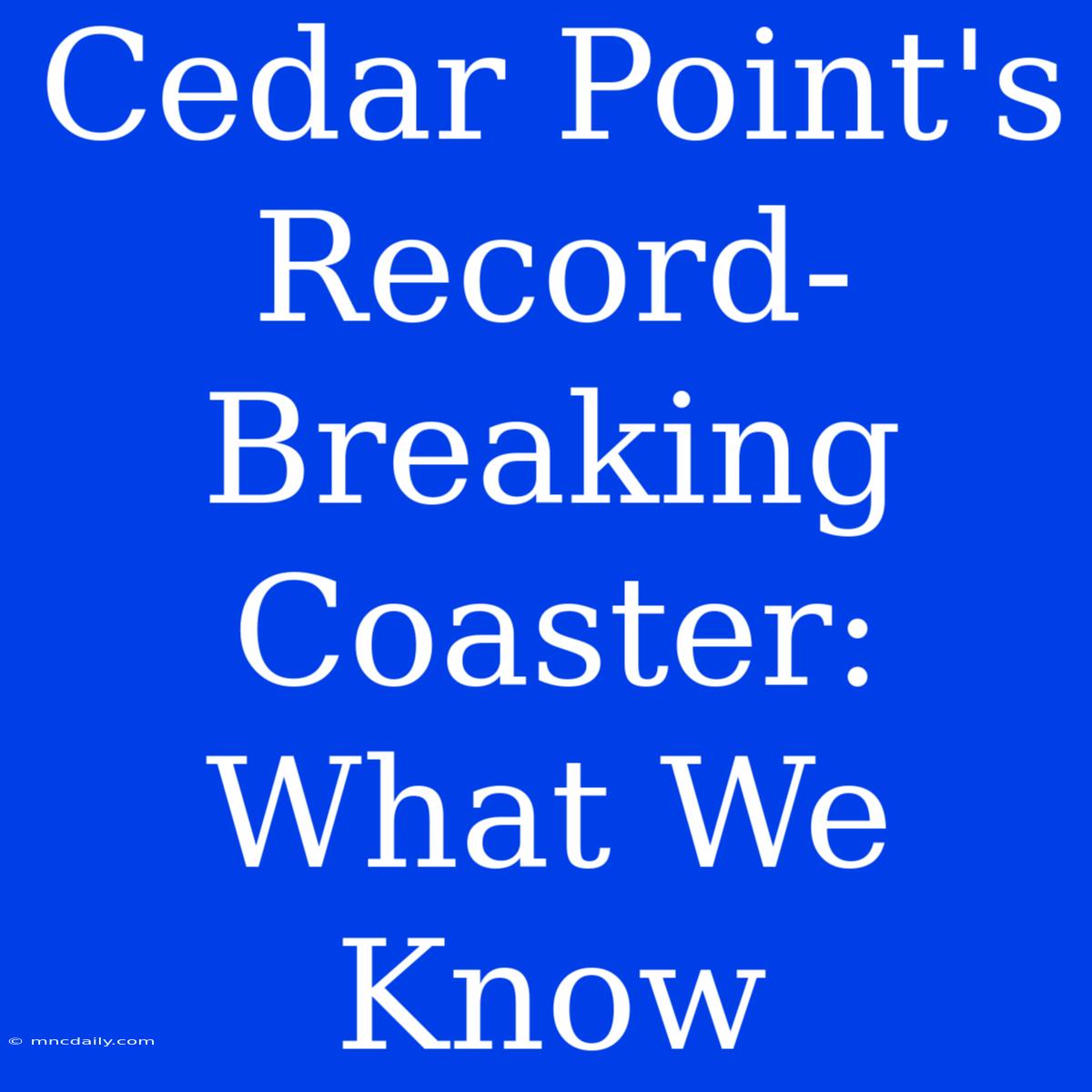 Cedar Point's Record-Breaking Coaster: What We Know