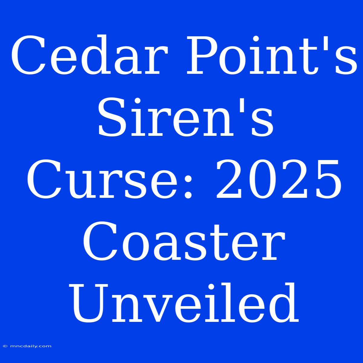 Cedar Point's Siren's Curse: 2025 Coaster Unveiled