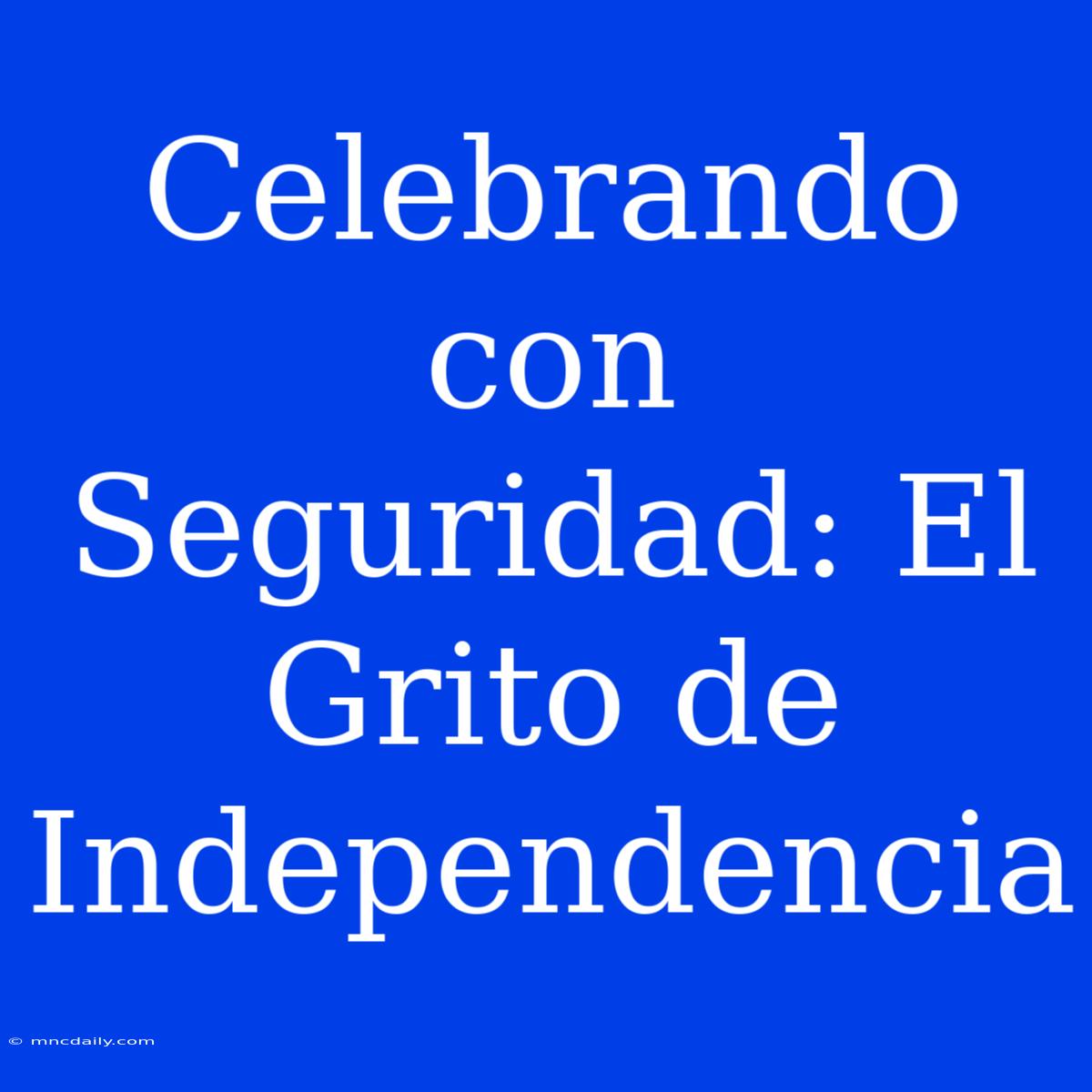 Celebrando Con Seguridad: El Grito De Independencia