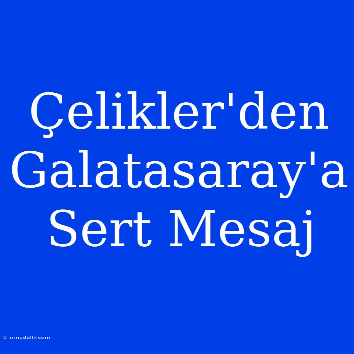 Çelikler'den Galatasaray'a Sert Mesaj