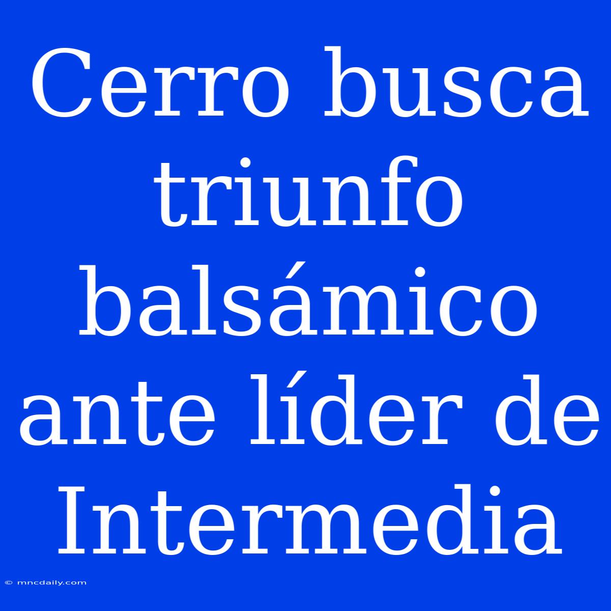 Cerro Busca Triunfo Balsámico Ante Líder De Intermedia