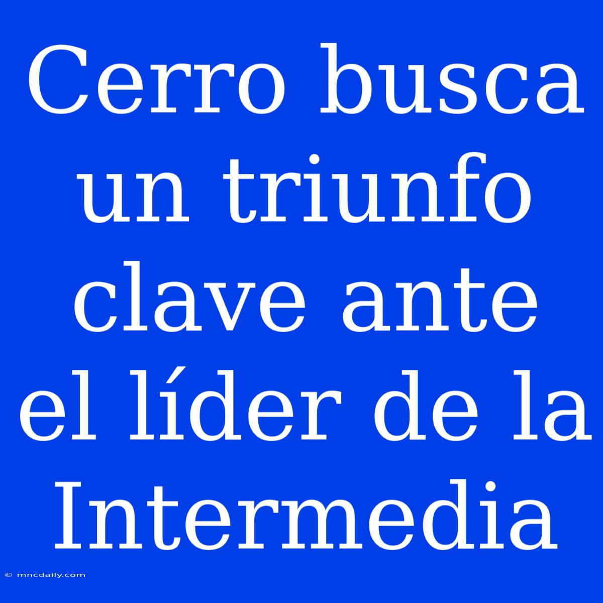 Cerro Busca Un Triunfo Clave Ante El Líder De La Intermedia