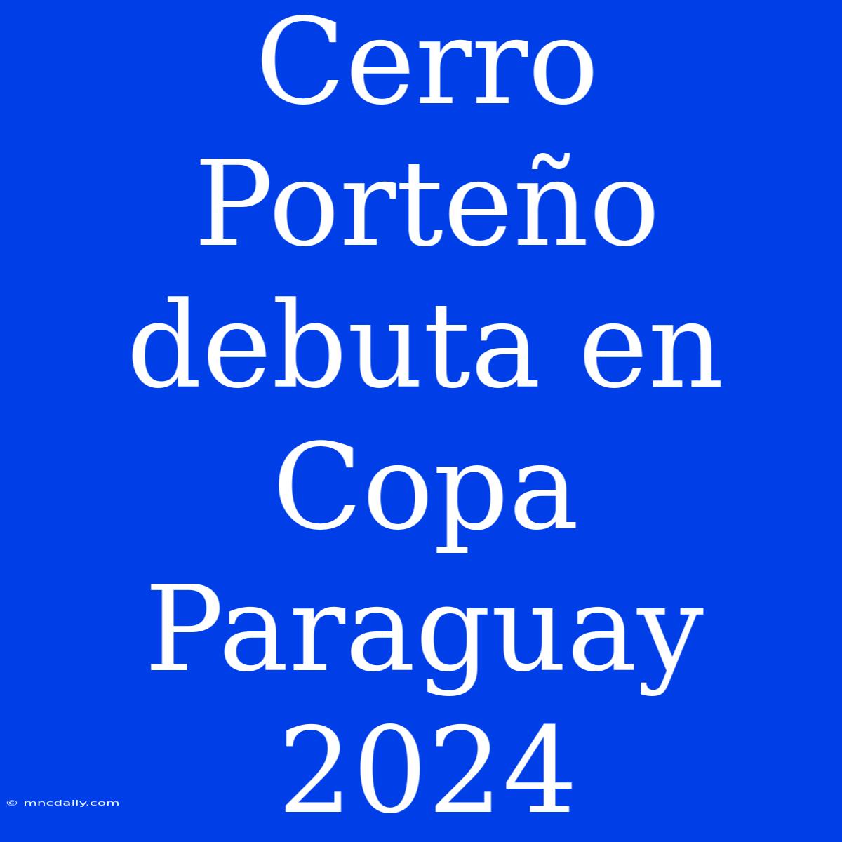 Cerro Porteño Debuta En Copa Paraguay 2024