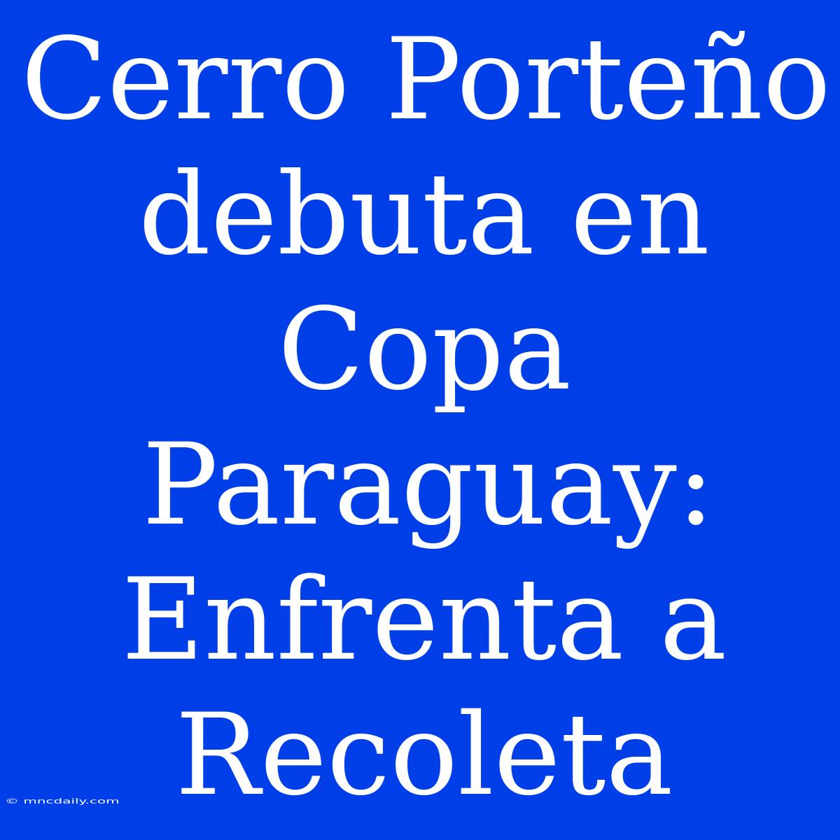 Cerro Porteño Debuta En Copa Paraguay: Enfrenta A Recoleta