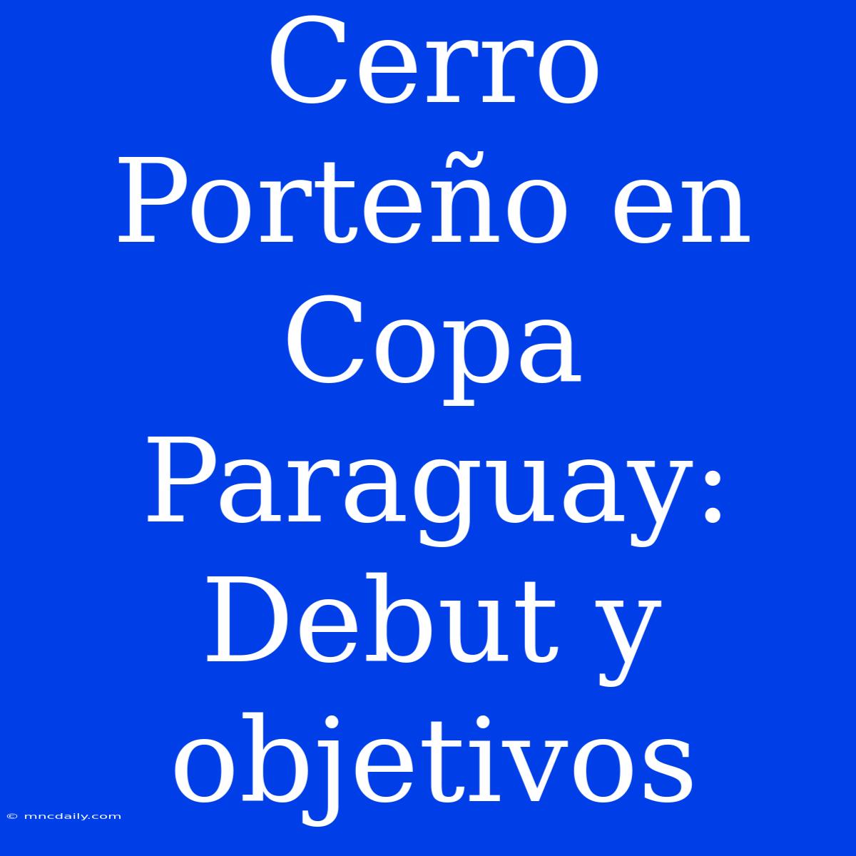 Cerro Porteño En Copa Paraguay: Debut Y Objetivos