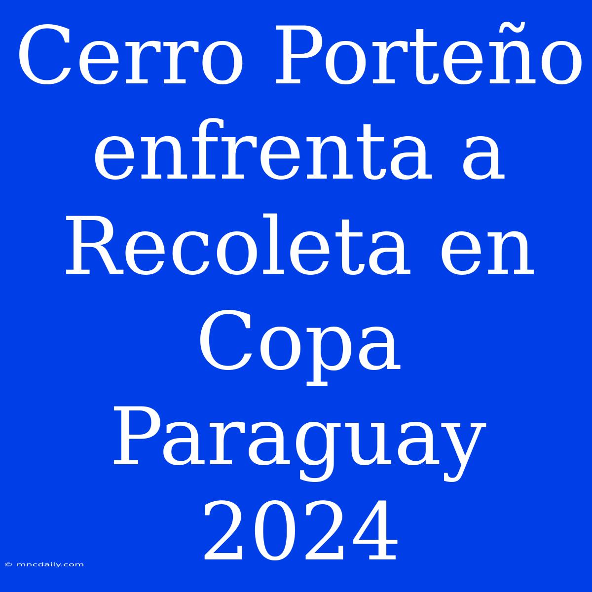 Cerro Porteño Enfrenta A Recoleta En Copa Paraguay 2024