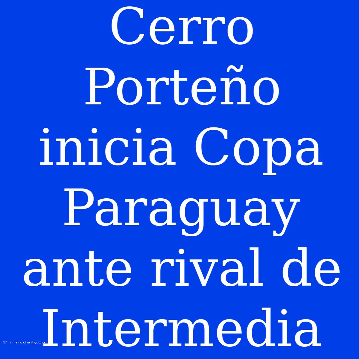 Cerro Porteño Inicia Copa Paraguay Ante Rival De Intermedia