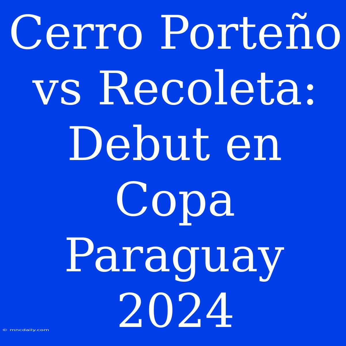 Cerro Porteño Vs Recoleta: Debut En Copa Paraguay 2024