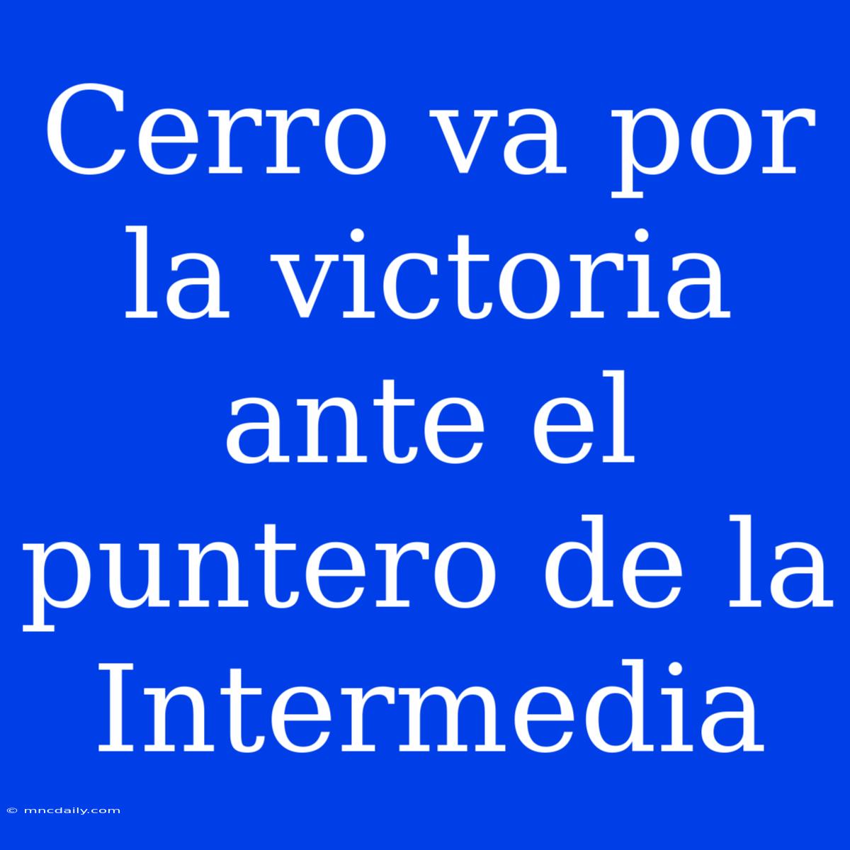 Cerro Va Por La Victoria Ante El Puntero De La Intermedia