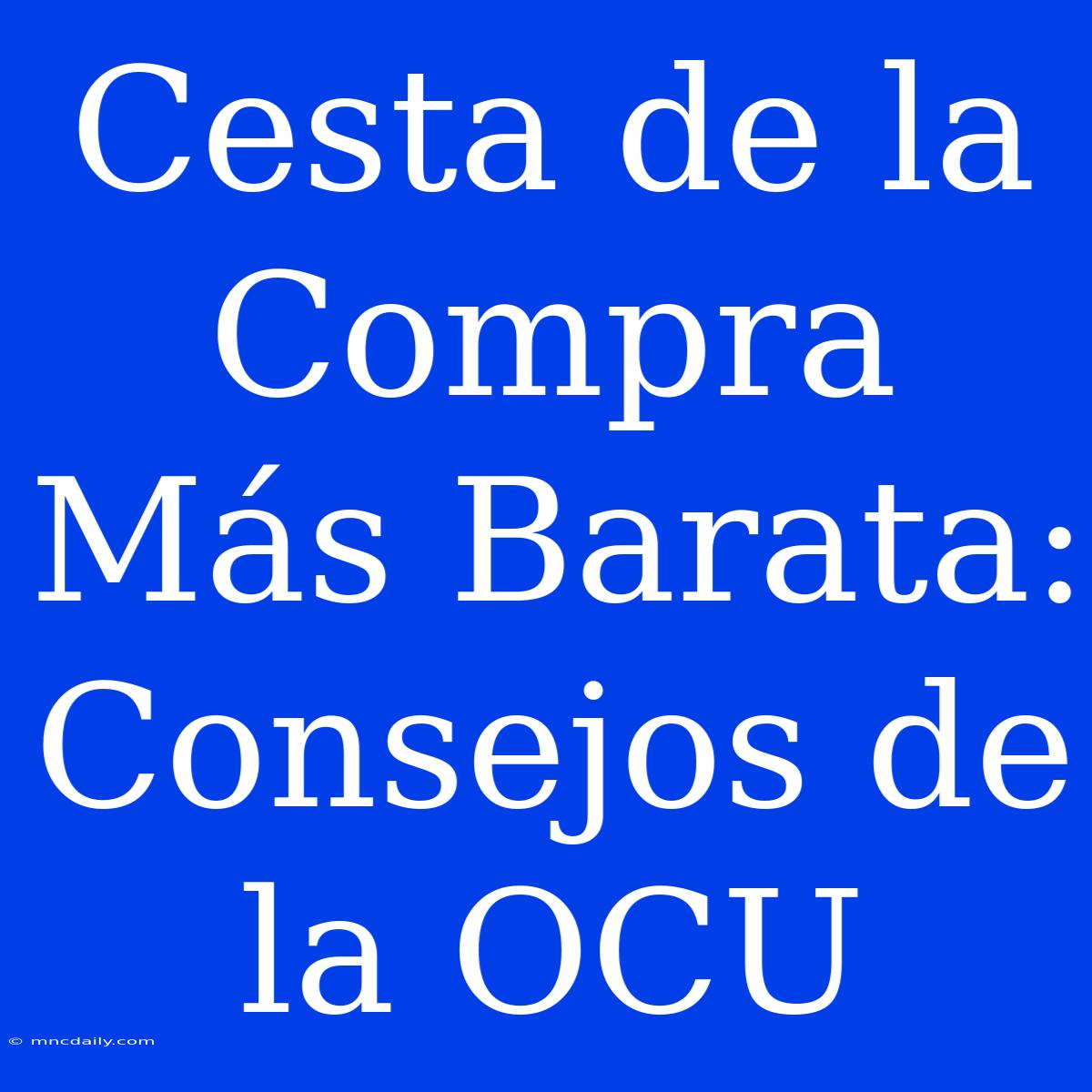 Cesta De La Compra Más Barata: Consejos De La OCU