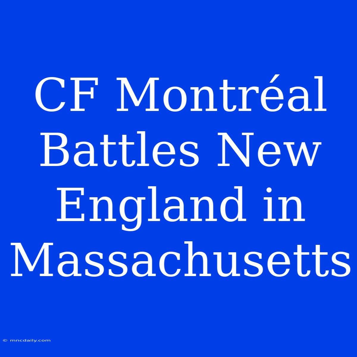 CF Montréal Battles New England In Massachusetts