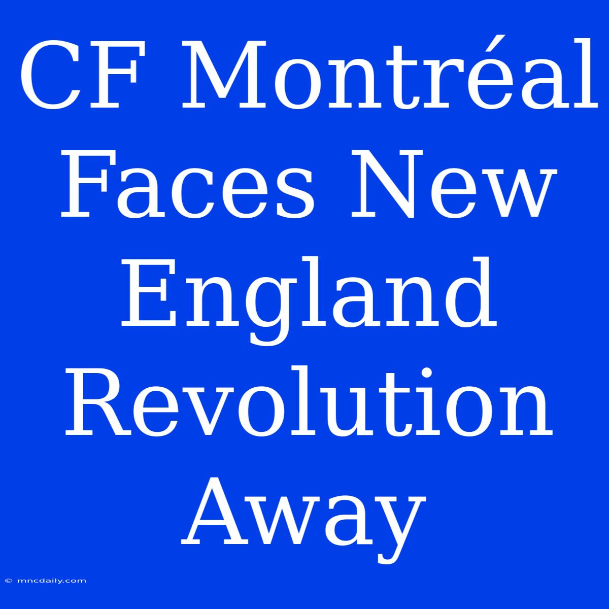 CF Montréal Faces New England Revolution Away