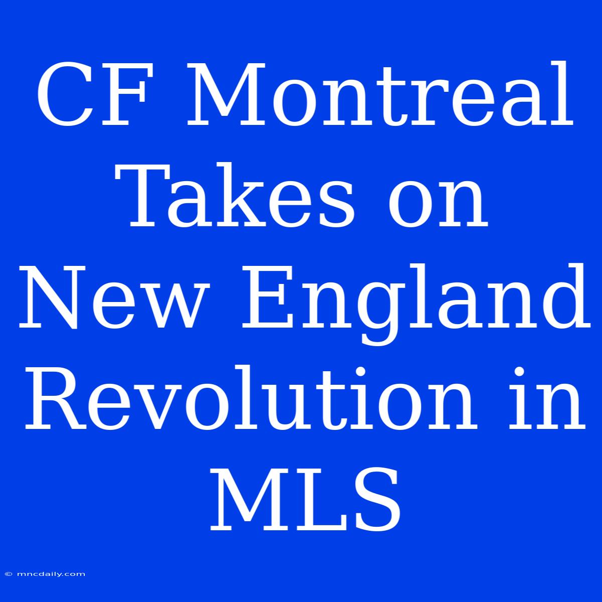 CF Montreal Takes On New England Revolution In MLS