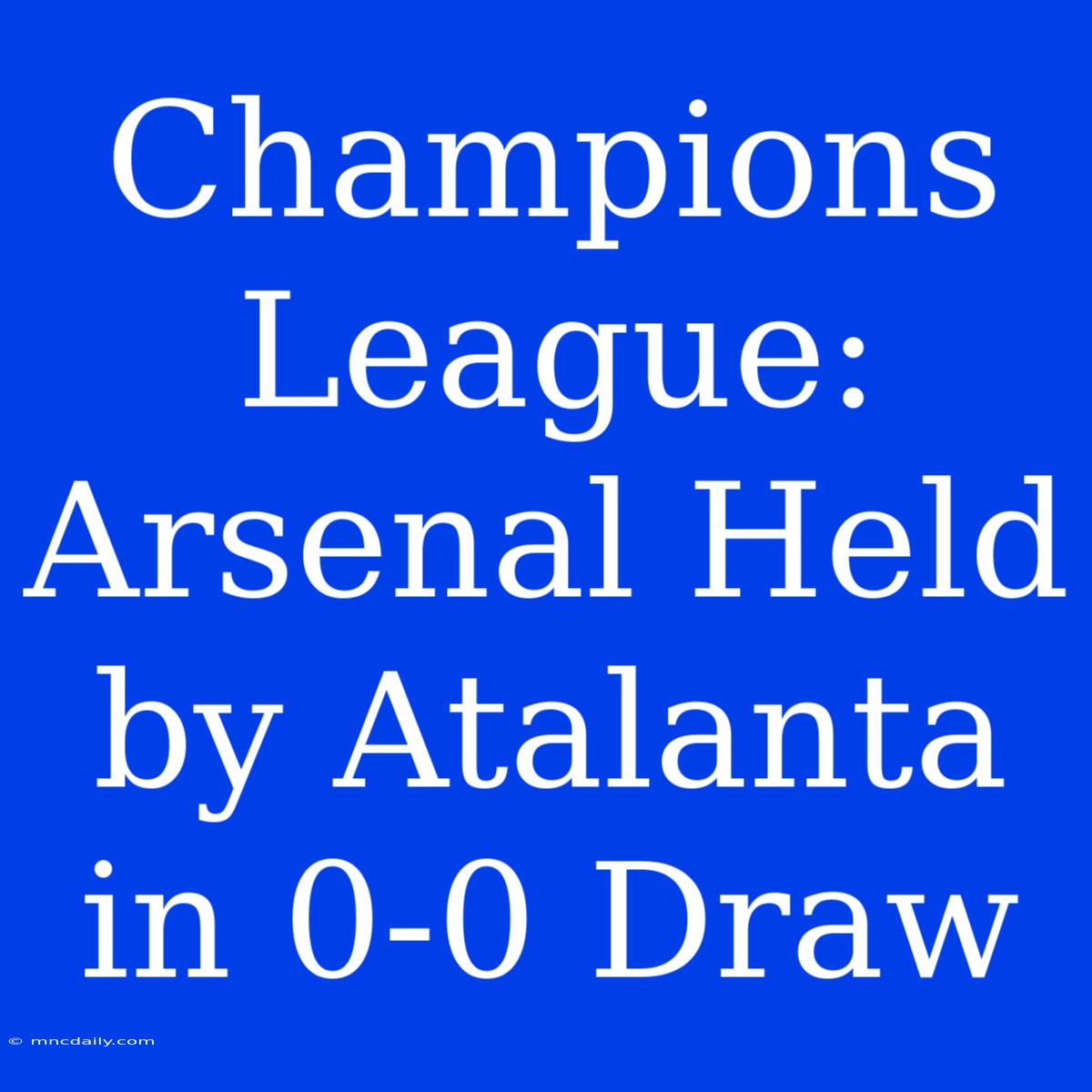 Champions League: Arsenal Held By Atalanta In 0-0 Draw