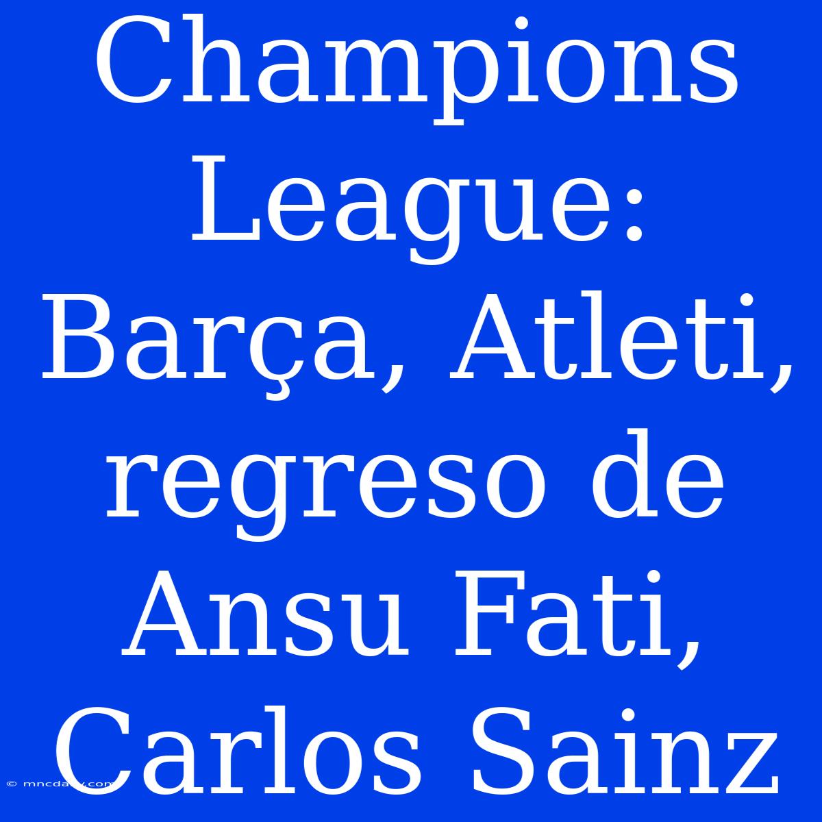 Champions League: Barça, Atleti, Regreso De Ansu Fati, Carlos Sainz