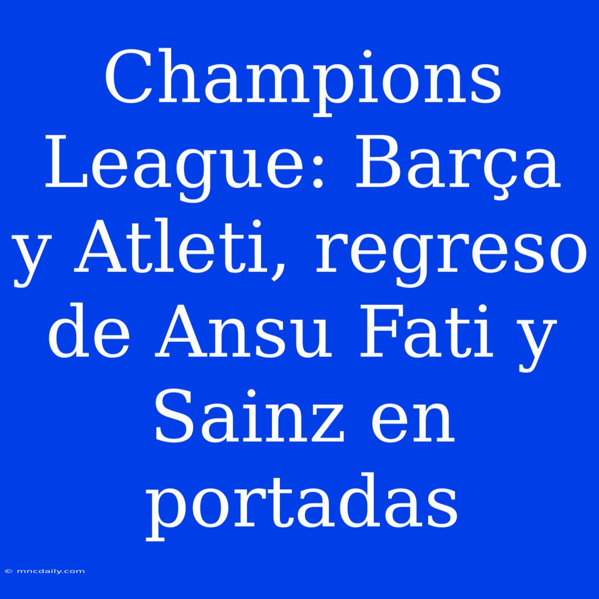 Champions League: Barça Y Atleti, Regreso De Ansu Fati Y Sainz En Portadas