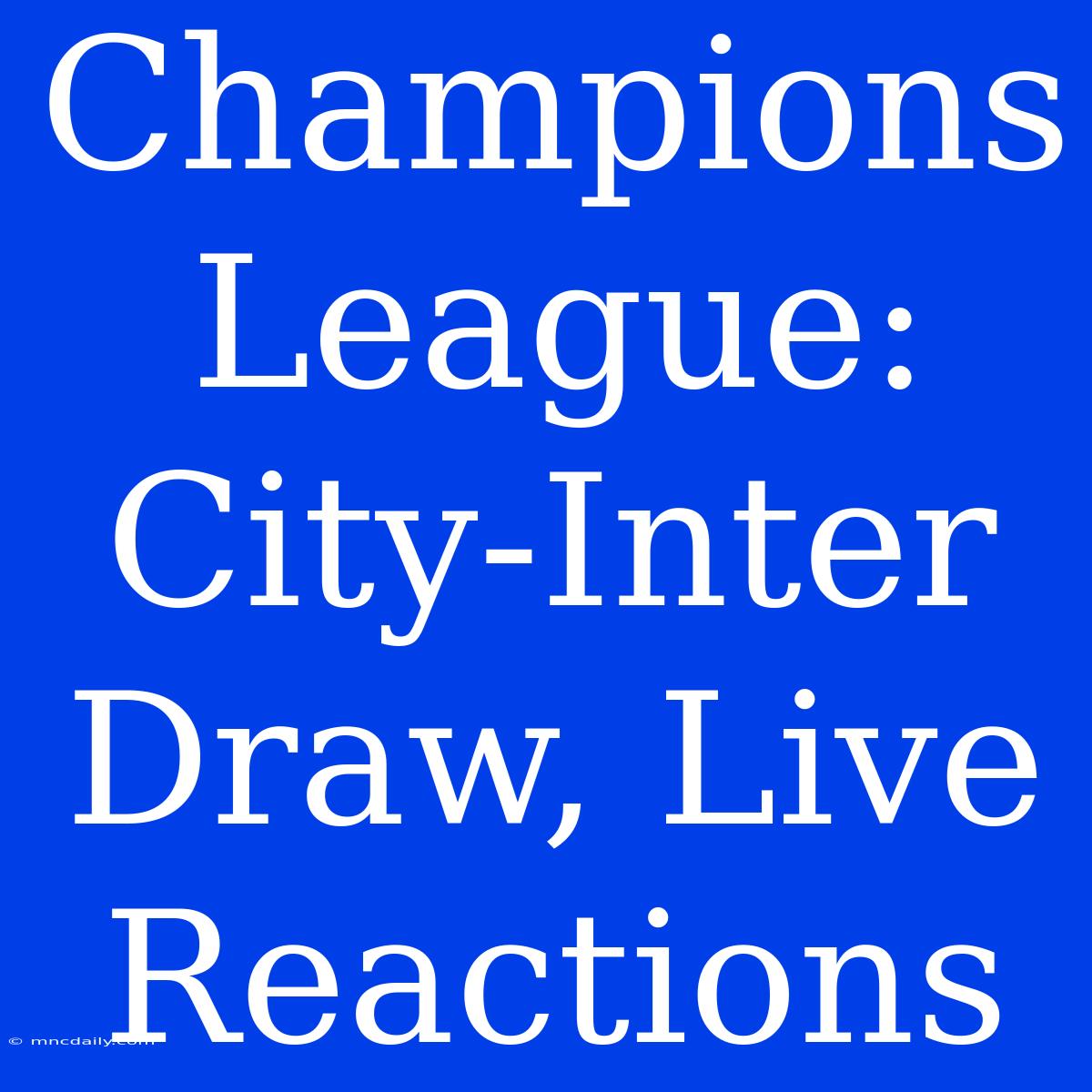 Champions League: City-Inter Draw, Live Reactions