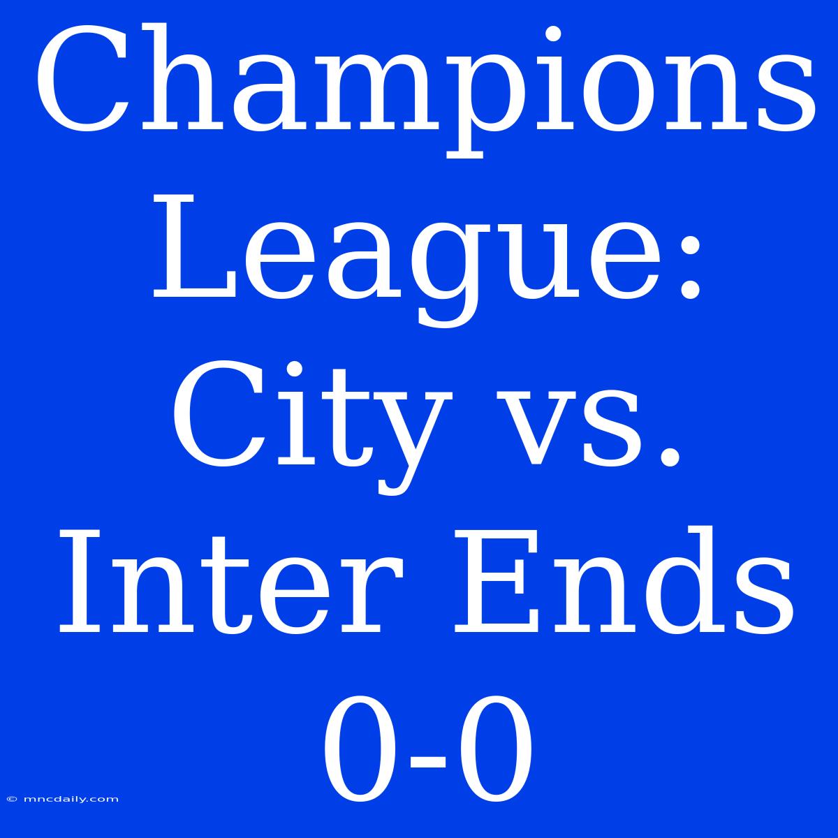 Champions League: City Vs. Inter Ends 0-0