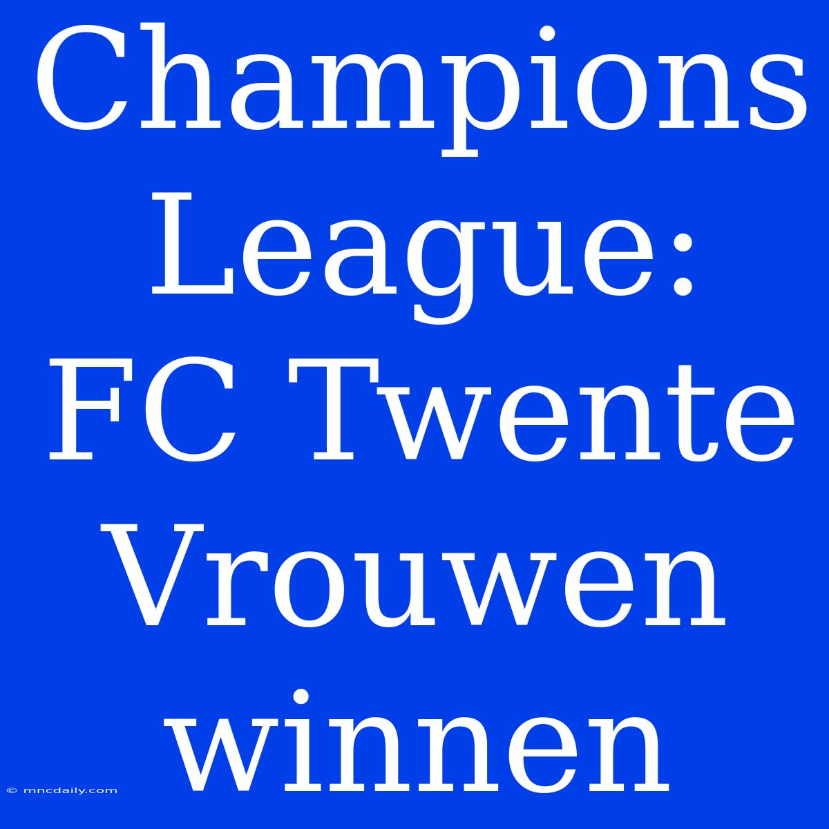 Champions League: FC Twente Vrouwen Winnen 