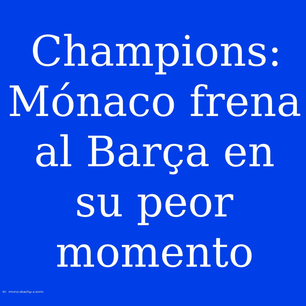 Champions: Mónaco Frena Al Barça En Su Peor Momento