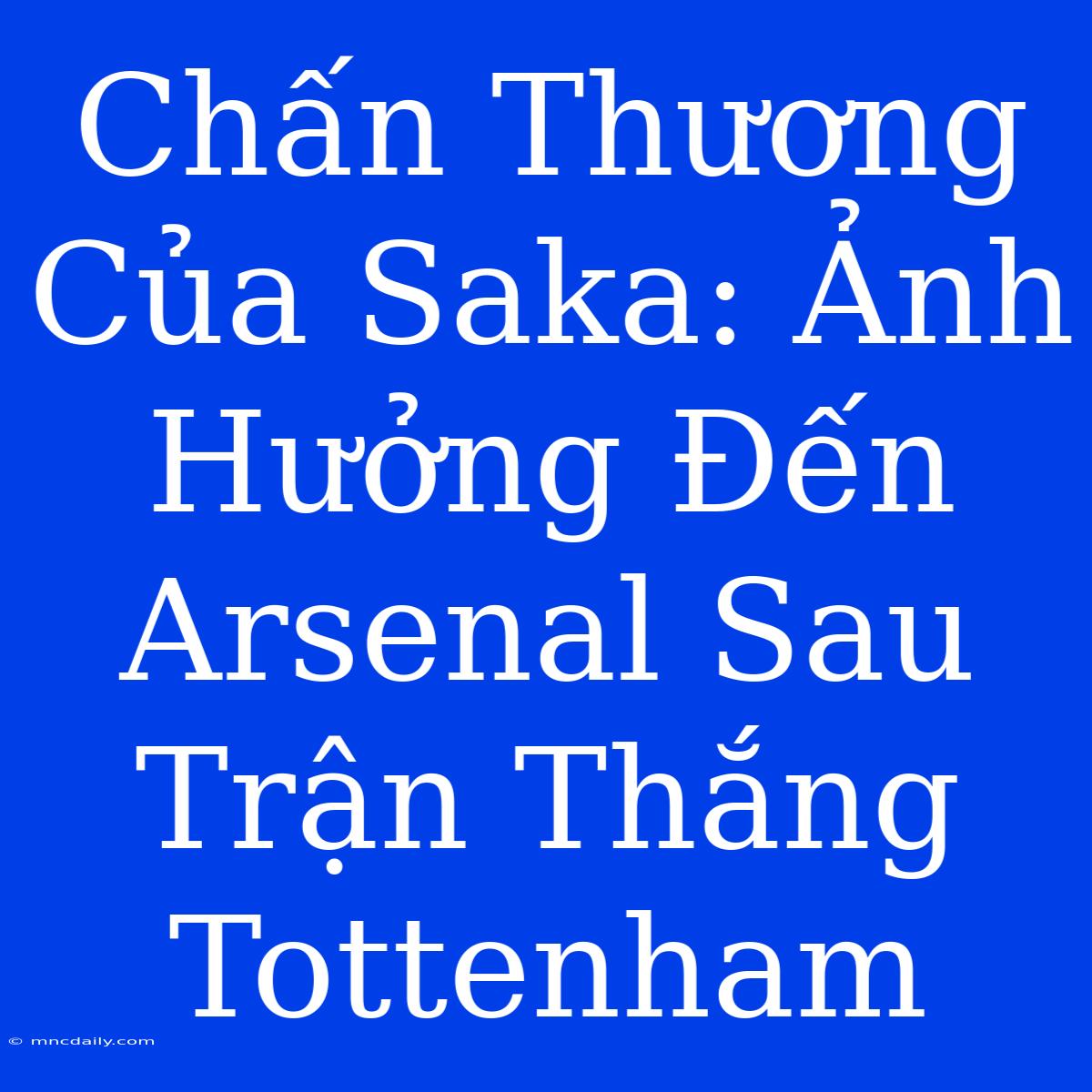 Chấn Thương Của Saka: Ảnh Hưởng Đến Arsenal Sau Trận Thắng Tottenham 