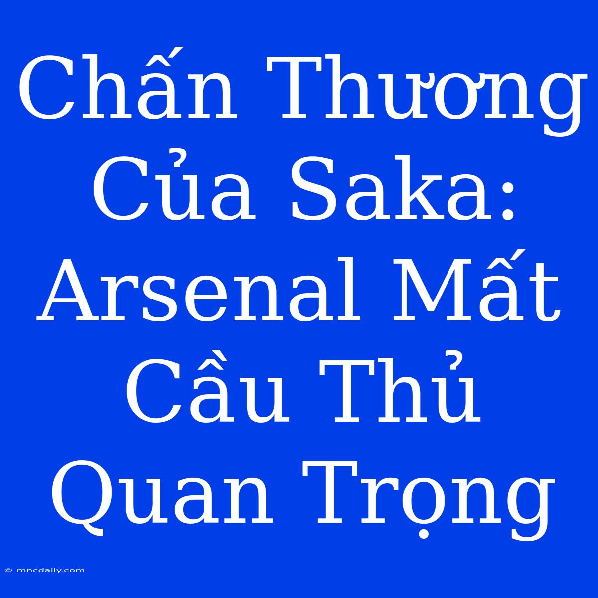 Chấn Thương Của Saka: Arsenal Mất Cầu Thủ Quan Trọng