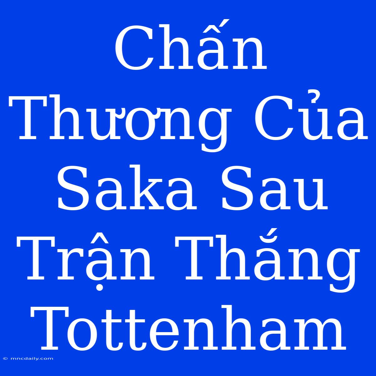 Chấn Thương Của Saka Sau Trận Thắng Tottenham