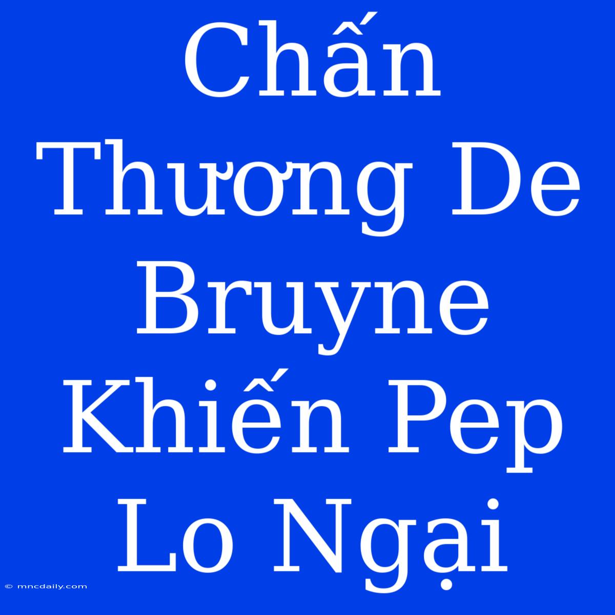 Chấn Thương De Bruyne Khiến Pep Lo Ngại