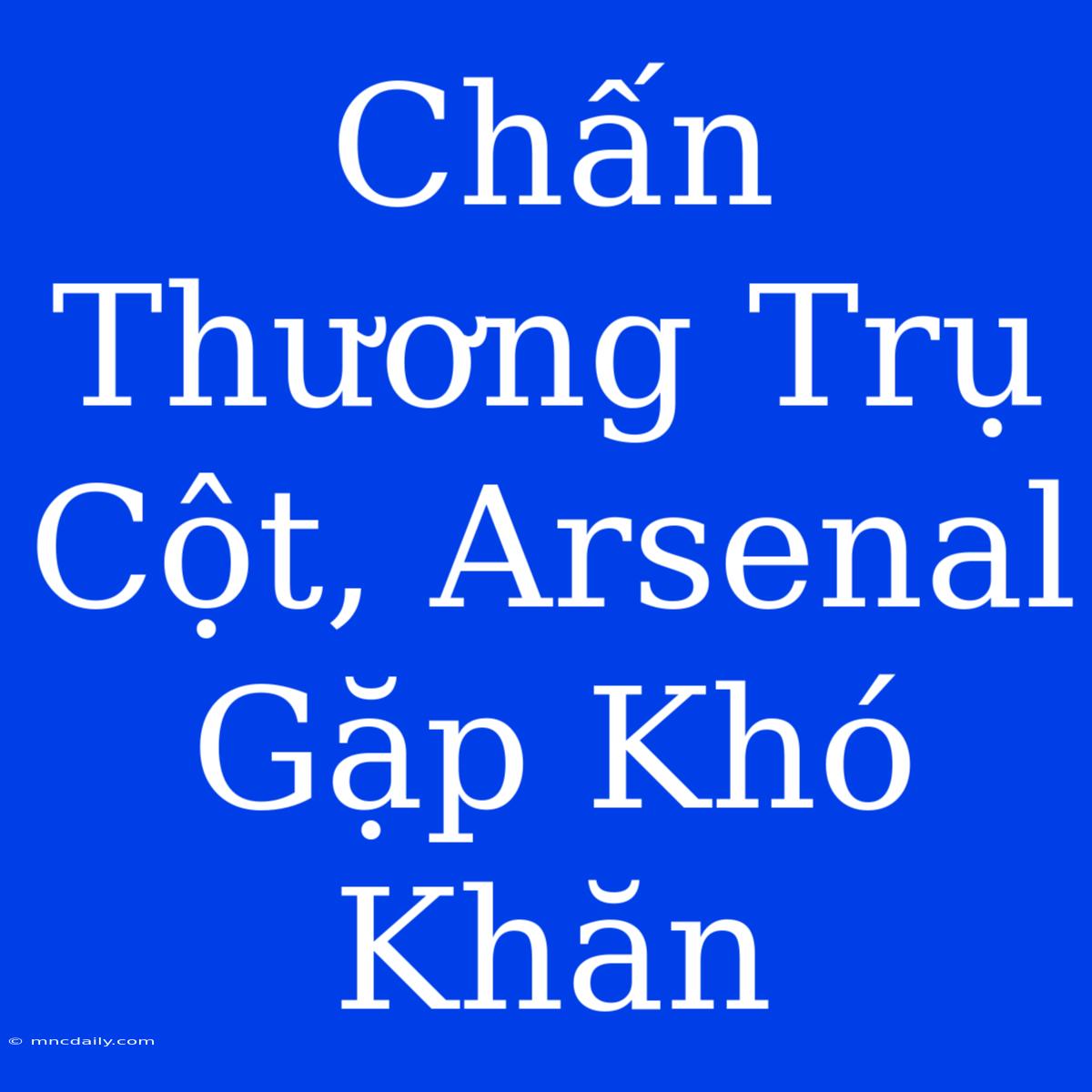 Chấn Thương Trụ Cột, Arsenal Gặp Khó Khăn