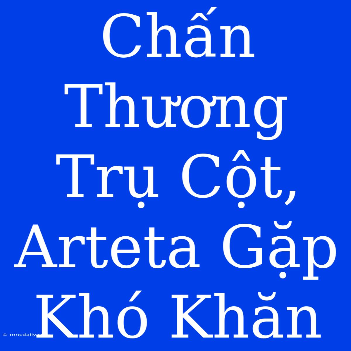 Chấn Thương Trụ Cột, Arteta Gặp Khó Khăn