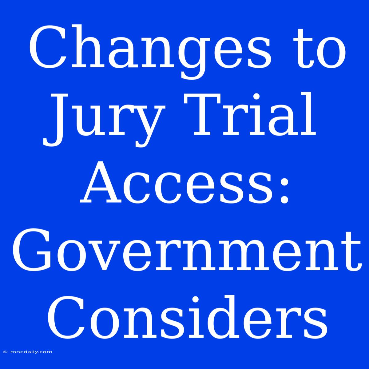 Changes To Jury Trial Access: Government Considers 