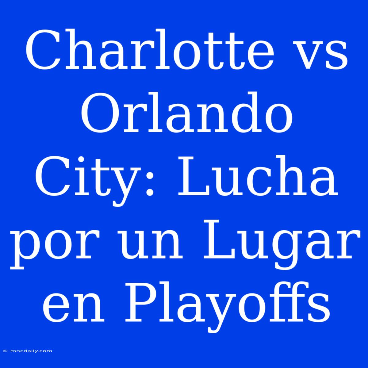 Charlotte Vs Orlando City: Lucha Por Un Lugar En Playoffs 